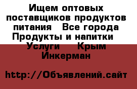 Ищем оптовых поставщиков продуктов питания - Все города Продукты и напитки » Услуги   . Крым,Инкерман